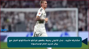 مشاركة مثيرة.. جدل قانوني يحيط بظهور فرانكو ماستانتونو الأول مع ريال مدريد أمام أوساسونا